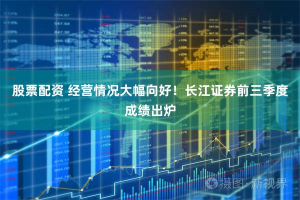 股票配资 经营情况大幅向好!长江证券前三季度成绩出炉