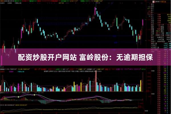 配资炒股开户网站 富岭股份：无逾期担保