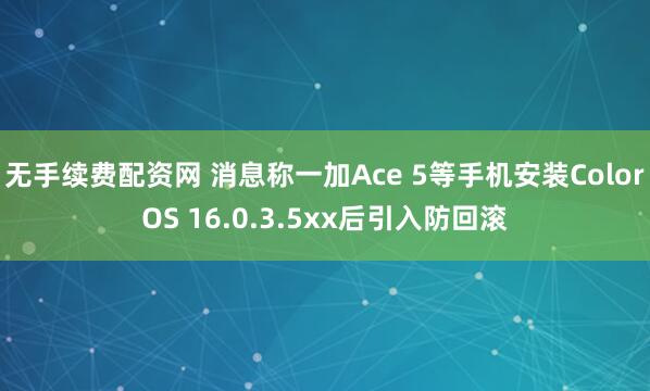 无手续费配资网 消息称一加Ace 5等手机安装ColorOS 16.0.3.5xx后引入防回滚