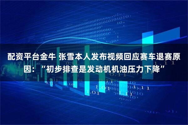 配资平台金牛 张雪本人发布视频回应赛车退赛原因：“初步排查是发动机机油压力下降”