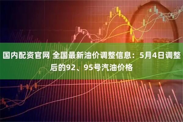 国内配资官网 全国最新油价调整信息：5月4日调整后的92、95号汽油价格