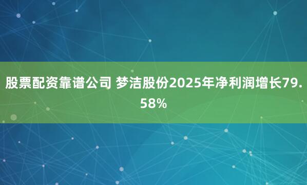 股票配资靠谱公司 梦洁股份2025年净利润增长79.58%